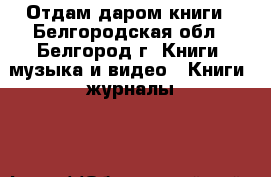 Отдам даром книги - Белгородская обл., Белгород г. Книги, музыка и видео » Книги, журналы   